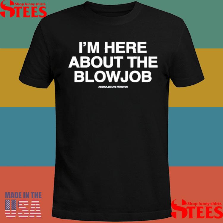 Official Assholes Live Forever I’m Here About The Blowjob Shirt