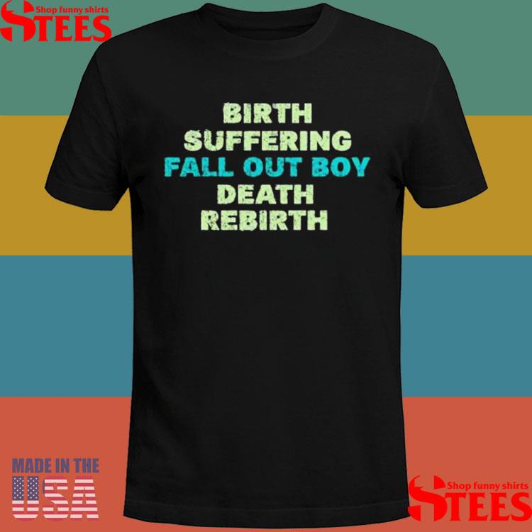 Official Birth Suffering Fall Out Boy Death Rebirth Shirt