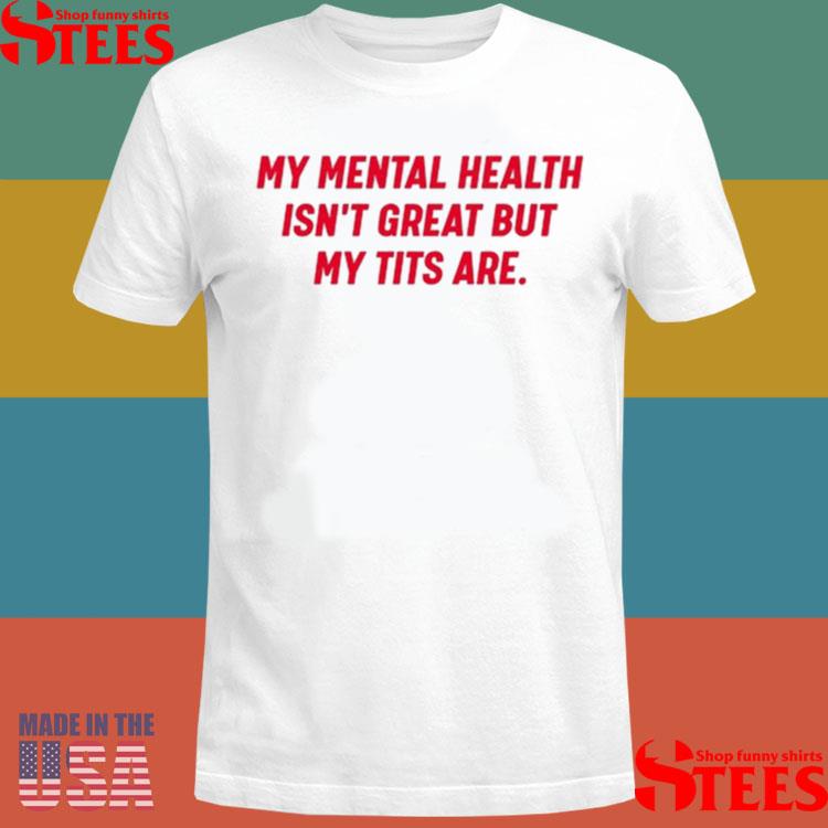 Official Nellies Print Studio My Mental Health Isn’t Great But My Tits Are Shirt