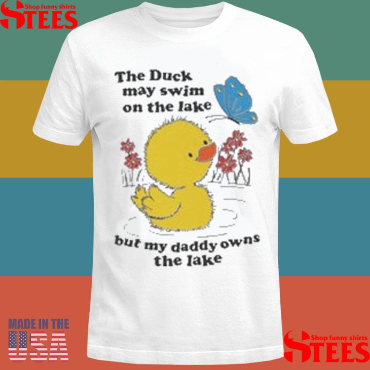 Official The Duck May Swim On The Lake But My Daddy Owns The Lake Shirt