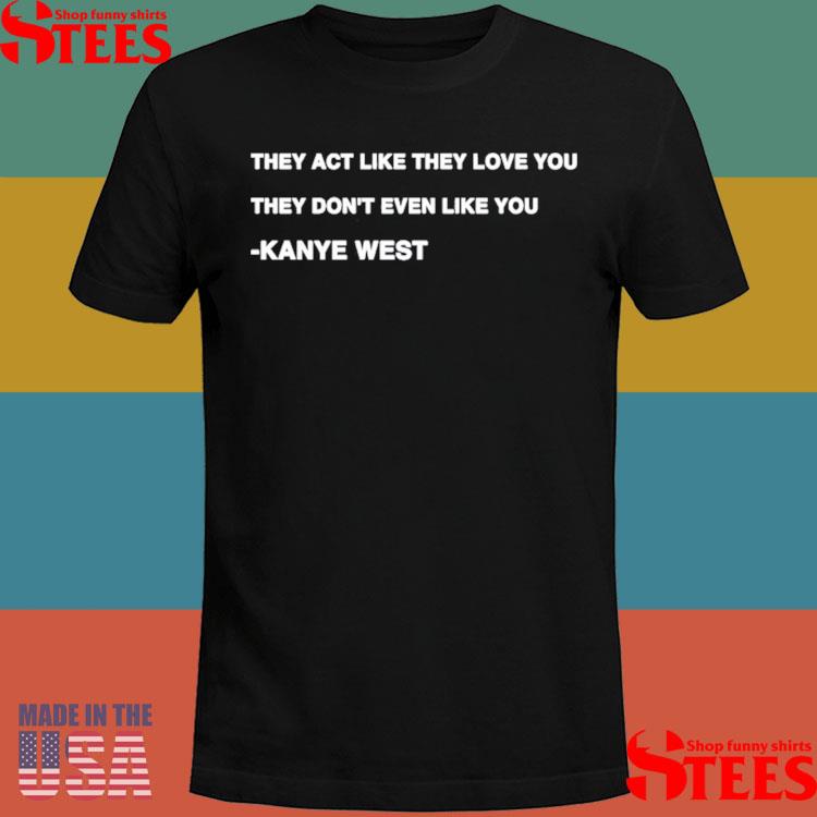 Official They Act Like They Love You They Don't Even Like You Shirt