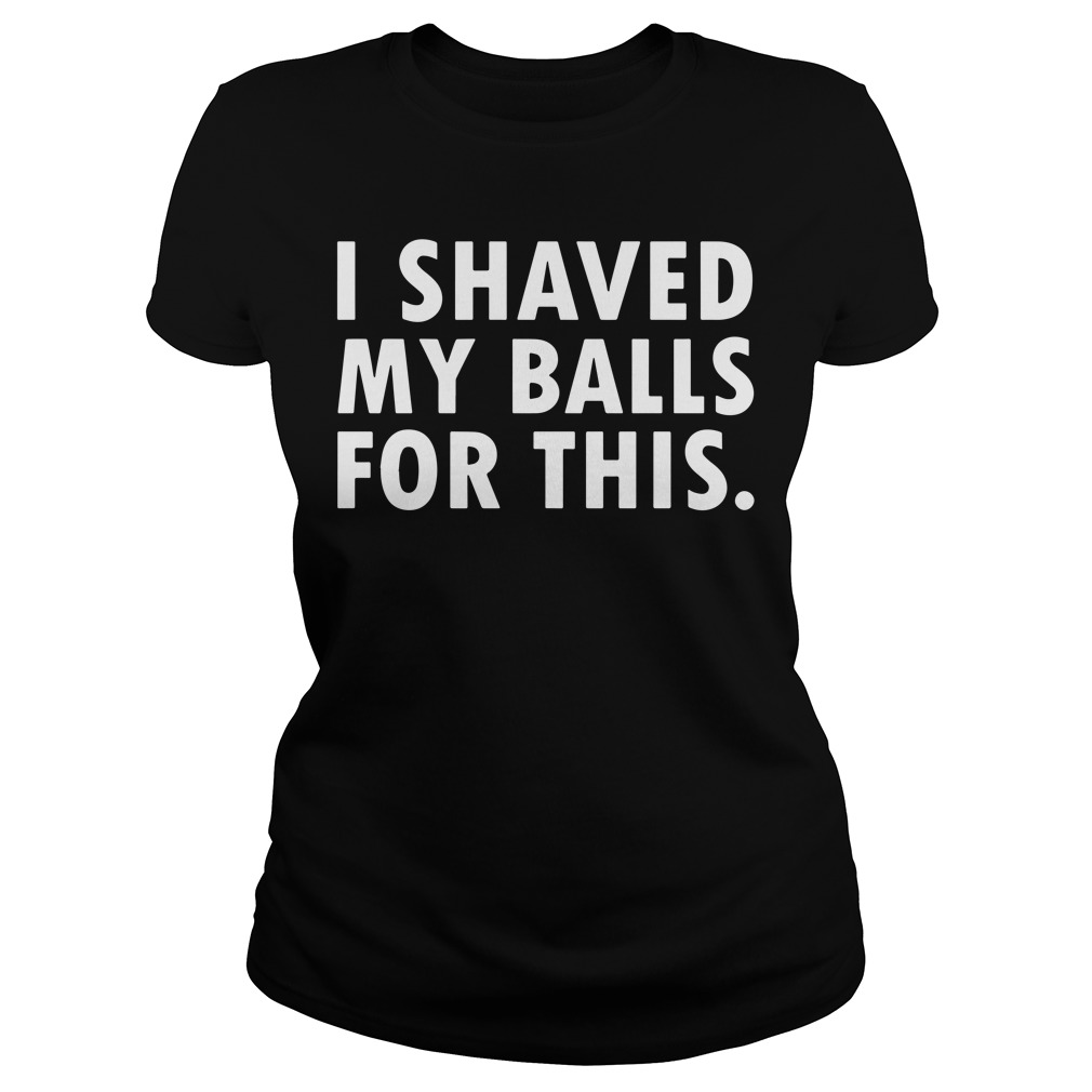 Official I shaved my balls for this shirt, hoodie, tank top and sweater.