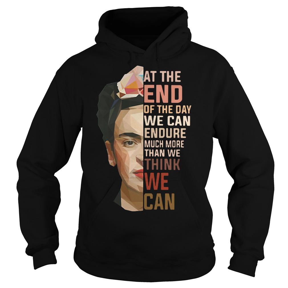 Frida Kahlo at the end of the day we can endure much more than we think we can Hoodie