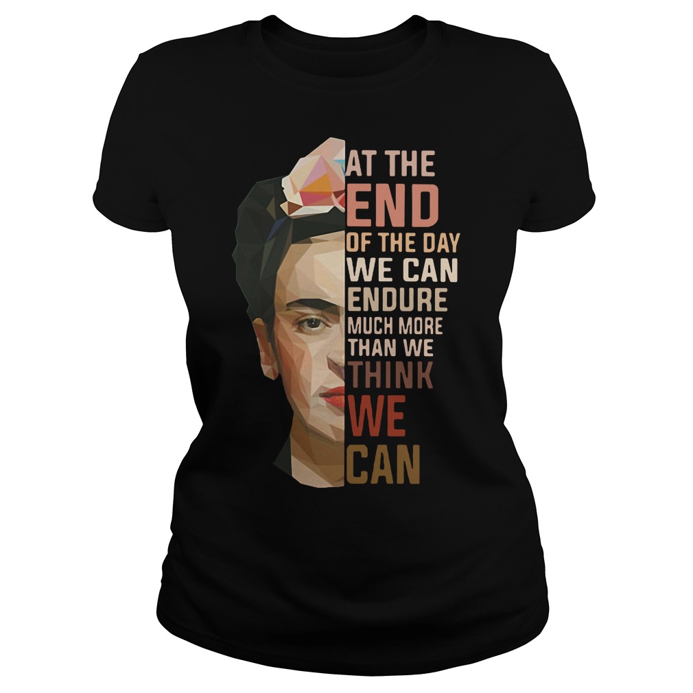 Frida Kahlo at the end of the day we can endure much more than we think we can Ladies