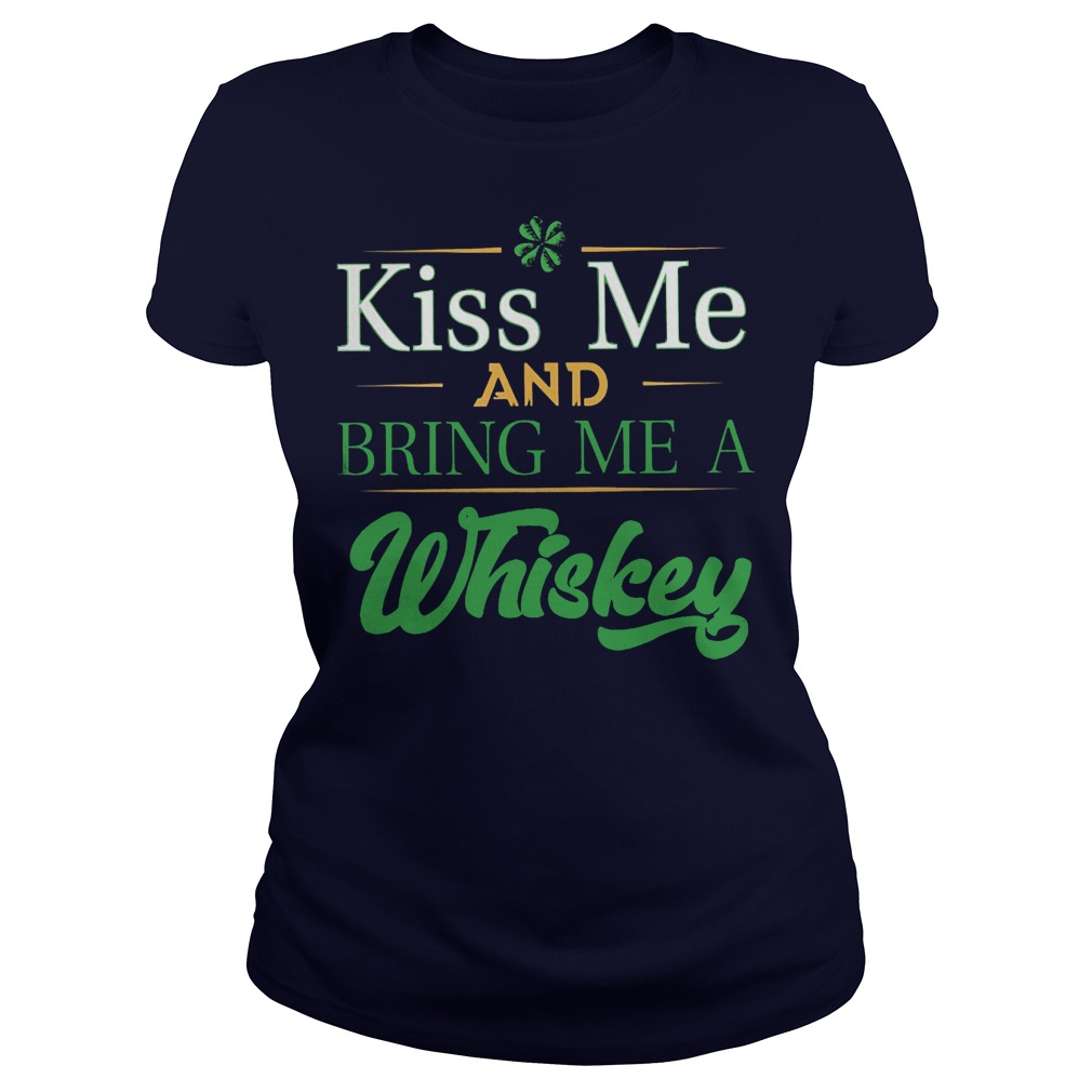 St Patrick’s day kiss me and bring me a Whiskey ladies tee