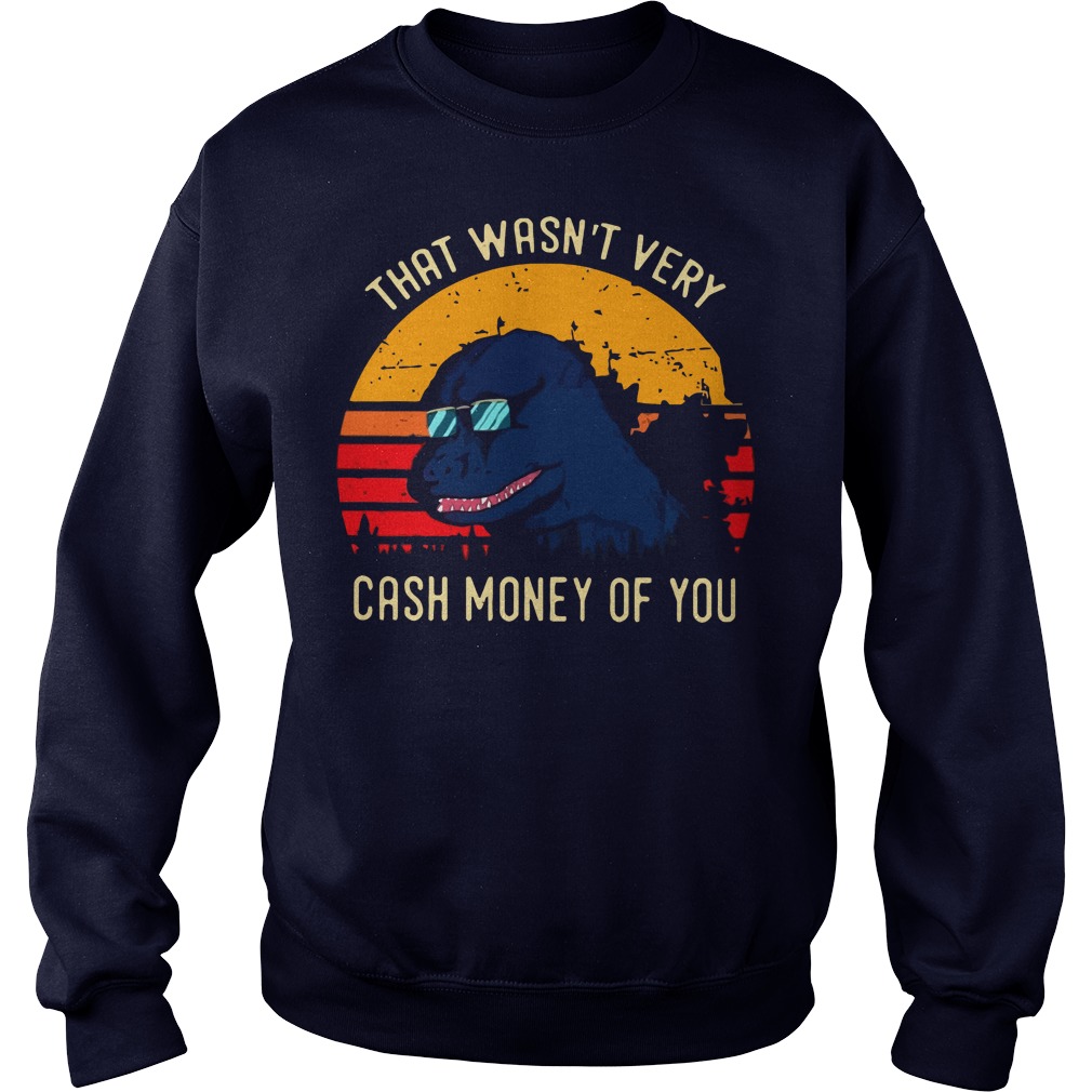 Godzilla that wasn’t very cash money of you sweater