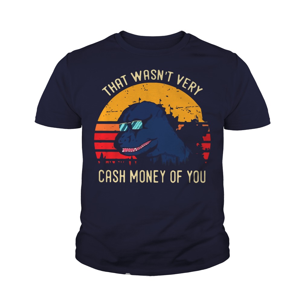 Godzilla that wasn’t very cash money of you youth tee