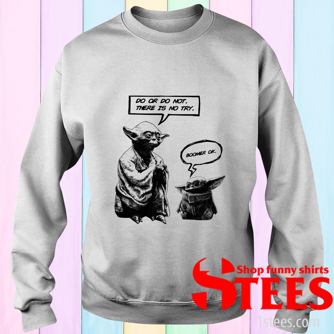 Master Yoda Do Or Do Not There Is Not Try Baby Yoda Boomer Ok Shirt