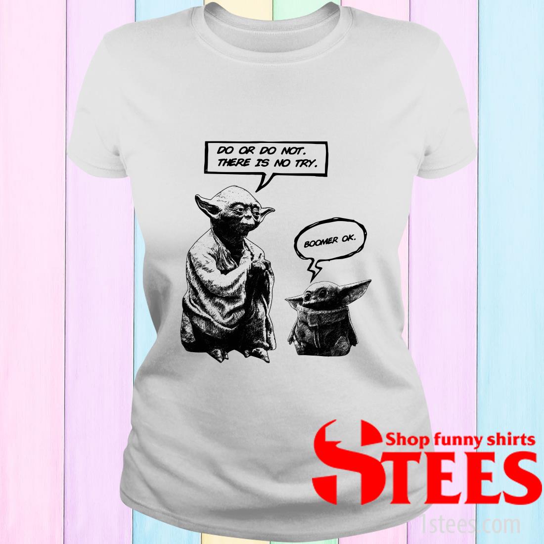 Master Yoda Do Or Do Not There Is Not Try Baby Yoda Boomer Ok Shirt