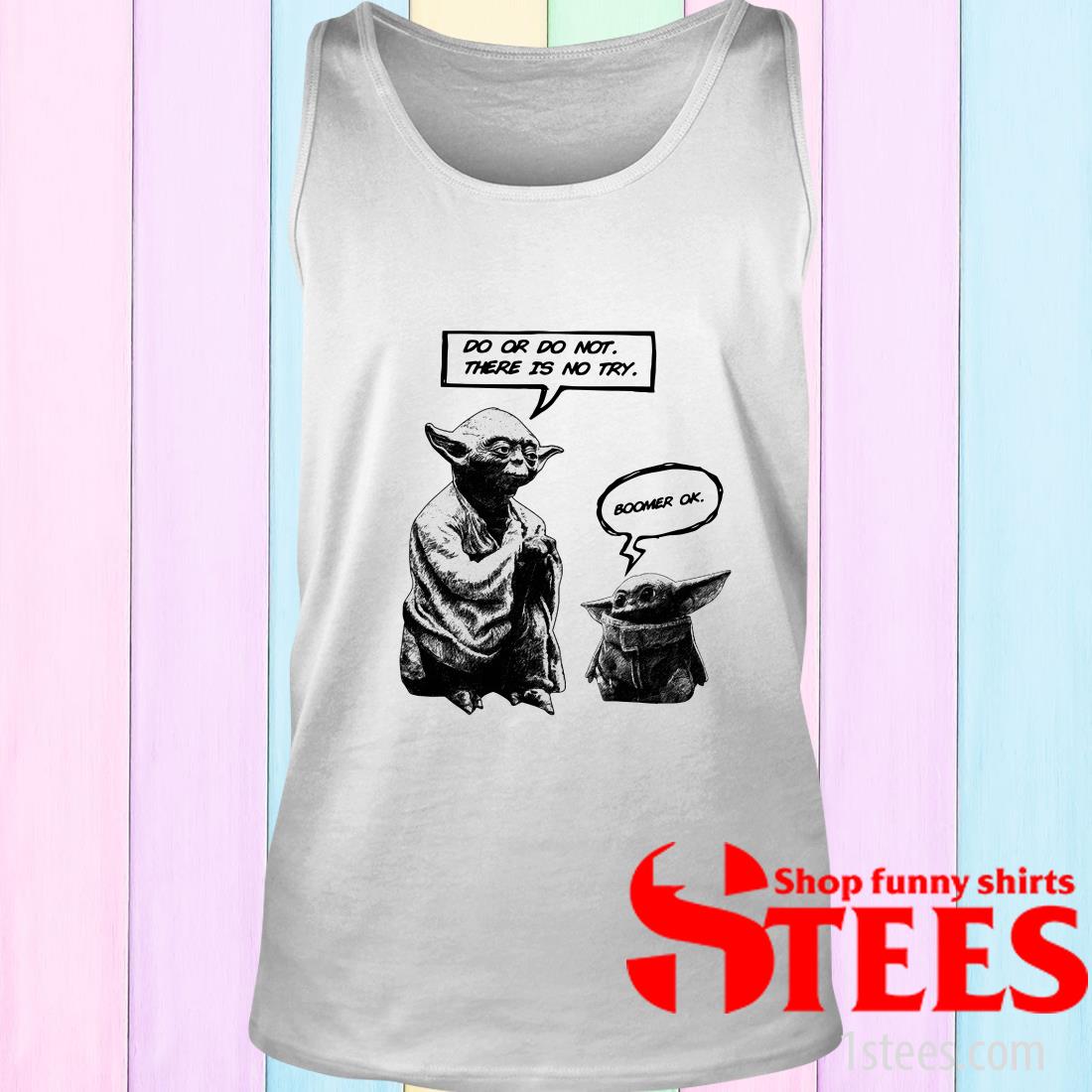 Master Yoda Do Or Do Not There Is Not Try Baby Yoda Boomer Ok Shirt